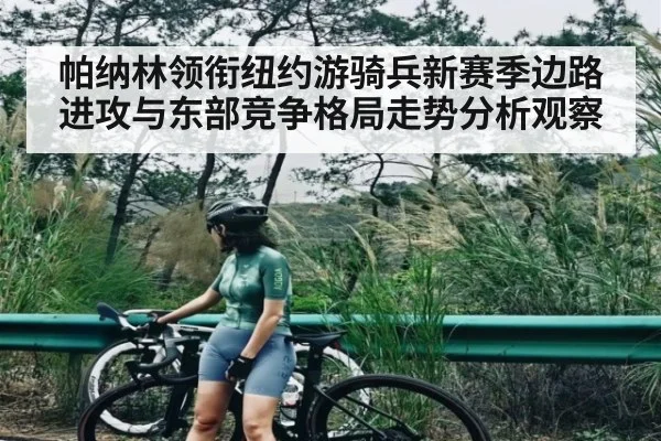 帕纳林领衔纽约游骑兵新赛季边路进攻与东部竞争格局走势分析观察