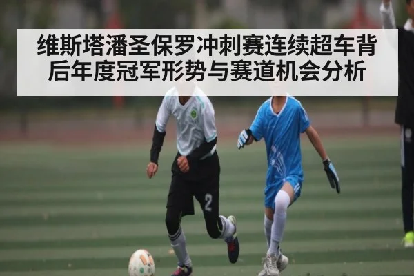 维斯塔潘圣保罗冲刺赛连续超车背后年度冠军形势与赛道机会分析